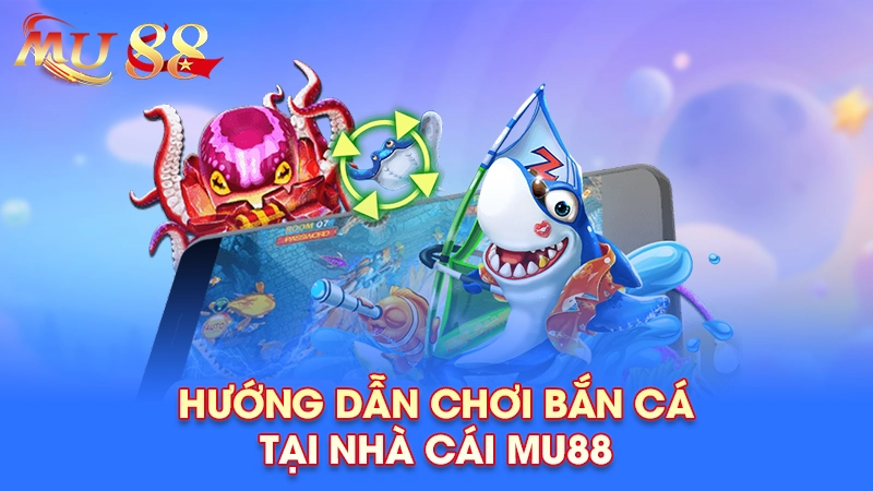 Hướng dẫn chơi bắn cá tại nhà cái Mu88