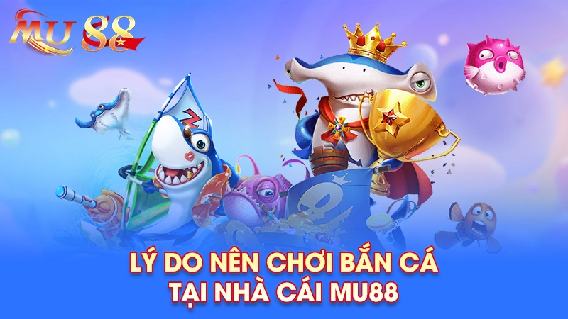 Lý do nên chơi bắn cá tại nhà cái Mu88