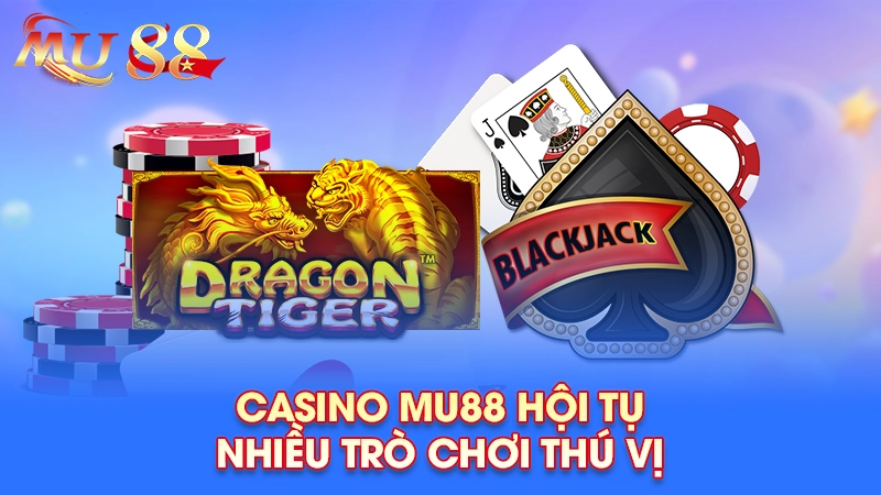 Casino MU88 hội tụ nhiều trò chơi thú vị
